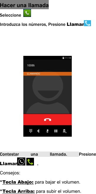 Hacer una llamadaSeleccioneIntroduzca los n&uacute;meros, Presione LlamarContestar una llamada. PresioneLlamar .Consejos:*Tecla Abajo: para bajar el volumen.*Tecla Arriba: para subir el volumen.