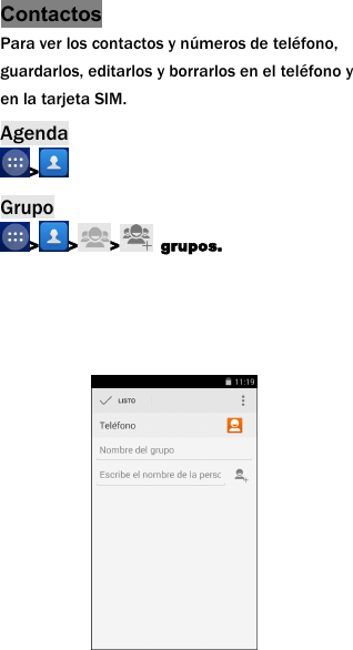 ContactosPara ver los contactos y n&uacute;meros de tel&eacute;fono,guardarlos, editarlos y borrarlos en el tel&eacute;fono yen la tarjeta SIM.Agenda>Grupo> > > grupos.