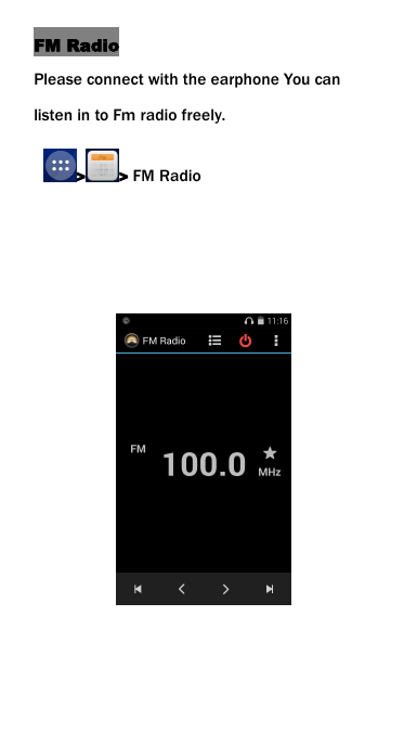 FM RadioPlease connect with the earphone You canlisten in to Fm radio freely.> > FM Radio