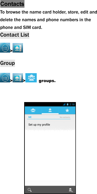 Contacts To browse the name card holder, store, edit and delete the names and phone numbers in the phone and SIM card.   Contact List >  Group > >  groups.            