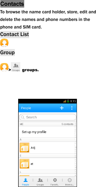 Contacts To browse the name card holder, store, edit and delete the names and phone numbers in the phone and SIM card.   Contact List  Group > groups.      