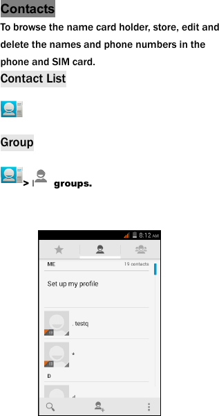  Contacts To browse the name card holder, store, edit and delete the names and phone numbers in the phone and SIM card.   Contact List  Group > groups.          