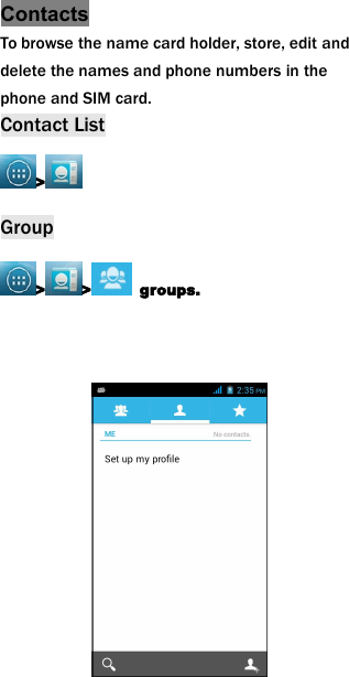 ContactsTo browse the name card holder, store, edit anddelete the names and phone numbers in thephone and SIM card.Contact List>Group> > groups.