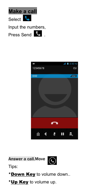 Make a callSelectInput the numbers,Press Send .Answer a call.MoveTips:*Down Key to volume down..*Up Key to volume up.