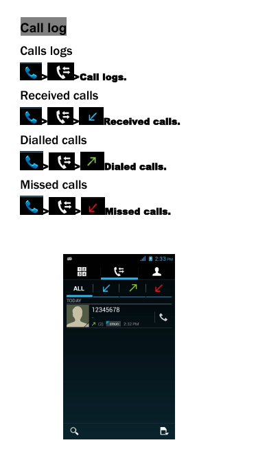 Call logCalls logs> >Call logs.Received calls> > Received calls.Dialled calls> > Dialed calls.Missed calls> > Missed calls.