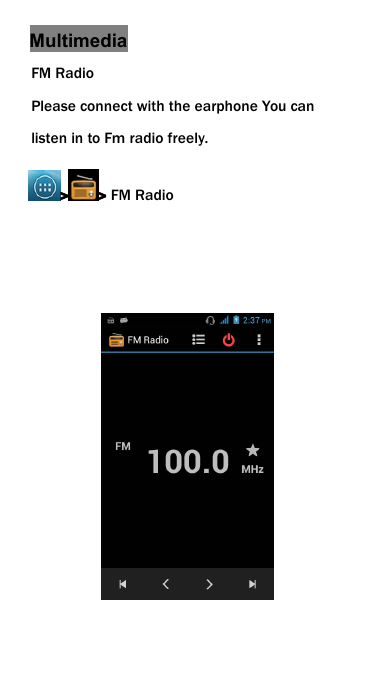 MultimediaFM RadioPlease connect with the earphone You canlisten in to Fm radio freely.> > FM Radio