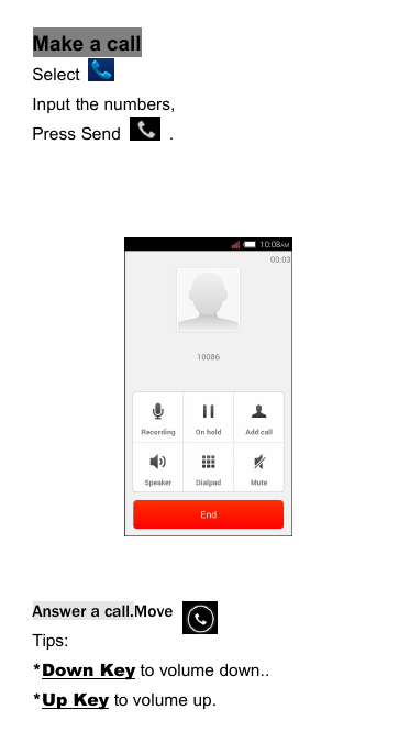 Make a callSelectInput the numbers,Press Send .Answer a call.MoveTips:*Down Key to volume down..*Up Key to volume up.