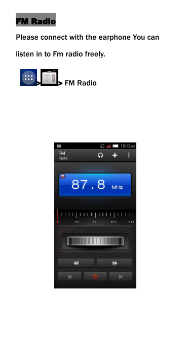 FM RadioPlease connect with the earphone You canlisten in to Fm radio freely.> > FM Radio