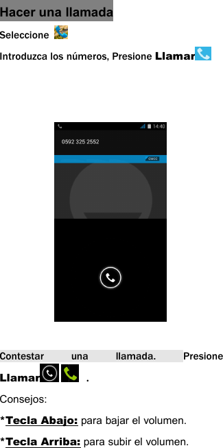 Hacer una llamadaSeleccioneIntroduzca los n&uacute;meros, Presione LlamarContestar una llamada. PresioneLlamar .Consejos:*Tecla Abajo: para bajar el volumen.*Tecla Arriba: para subir el volumen.