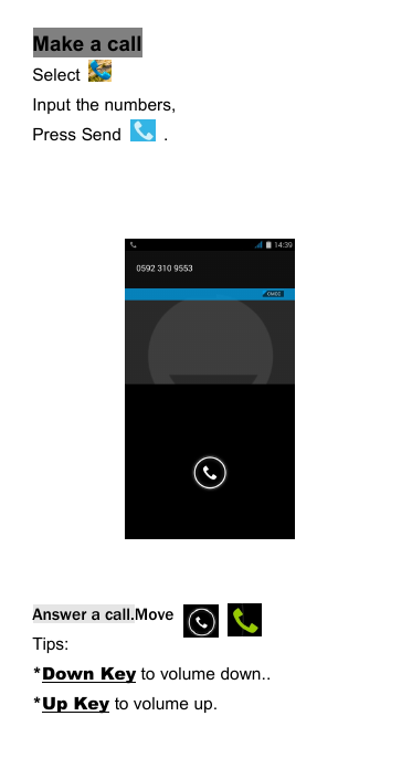Make a callSelectInput the numbers,Press Send .Answer a call.MoveTips:*Down Key to volume down..*Up Key to volume up.