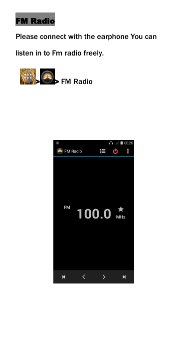 FM RadioPlease connect with the earphone You canlisten in to Fm radio freely.> > FM Radio
