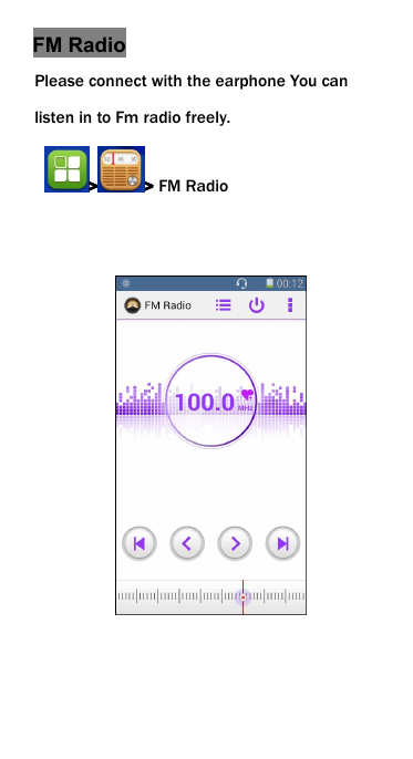 FM RadioPlease connect with the earphone You canlisten in to Fm radio freely.> > FM Radio