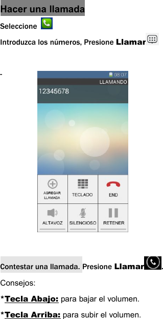 Hacer una llamadaSeleccioneIntroduzca los n&uacute;meros, Presione Llamar-Contestar una llamada. Presione Llamar .Consejos:*Tecla Abajo: para bajar el volumen.*Tecla Arriba: para subir el volumen.