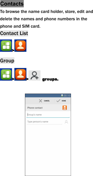 ContactsTo browse the name card holder, store, edit anddelete the names and phone numbers in thephone and SIM card.Contact List>Group> > groups.