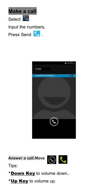 Make a callSelectInput the numbers,Press Send .Answer a call.MoveTips:*Down Key to volume down..*Up Key to volume up.