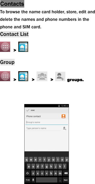 ContactsTo browse the name card holder, store, edit anddelete the names and phone numbers in thephone and SIM card.Contact List>Group> > > groups.