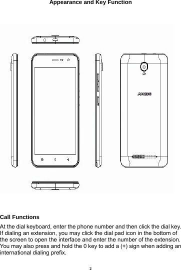 2 Appearance and Key Function    Call Functions                           At the dial keyboard, enter the phone number and then click the dial key. If dialing an extension, you may click the dial pad icon in the bottom of the screen to open the interface and enter the number of the extension. You may also press and hold the 0 key to add a (+) sign when adding an international dialing prefix.  