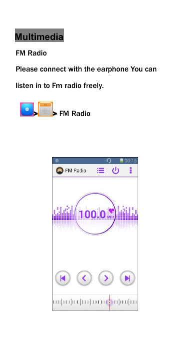 MultimediaFM RadioPlease connect with the earphone You canlisten in to Fm radio freely.> > FM Radio