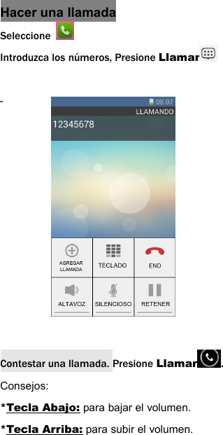 Hacer una llamadaSeleccioneIntroduzca los n&uacute;meros, Presione Llamar-Contestar una llamada. Presione Llamar .Consejos:*Tecla Abajo: para bajar el volumen.*Tecla Arriba: para subir el volumen.