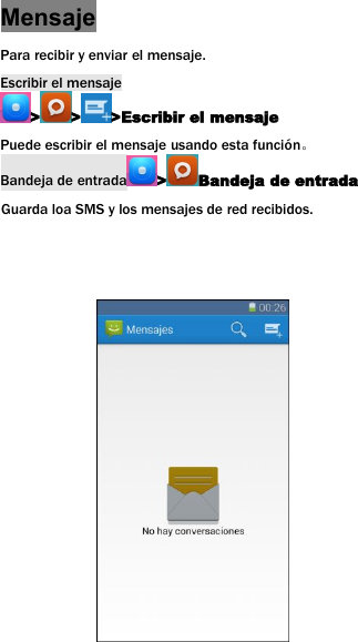MensajePara recibir y enviar el mensaje.Escribir el mensaje> > >Escribir el mensajePuede escribir el mensaje usando esta funci&oacute;n。Bandeja de entrada > Bandeja de entradaGuarda loa SMS y los mensajes de red recibidos.
