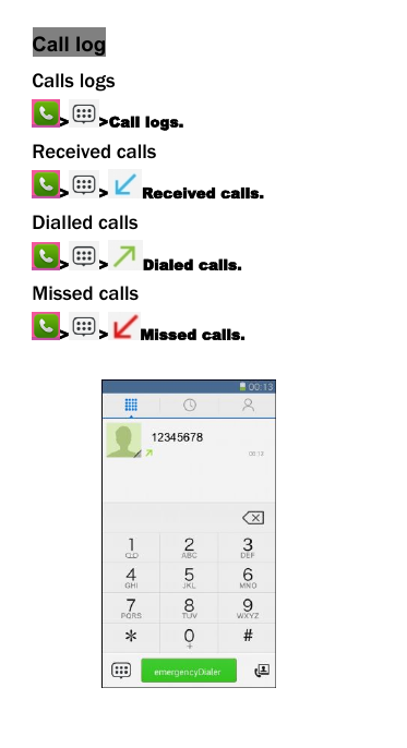 Call logCalls logs> >Call logs.Received calls> > Received calls.Dialled calls> > Dialed calls.Missed calls> > Missed calls.