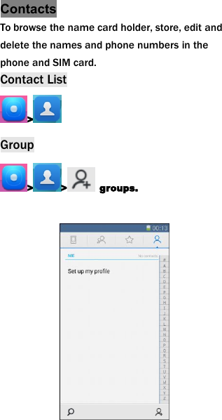 ContactsTo browse the name card holder, store, edit anddelete the names and phone numbers in thephone and SIM card.Contact List>Group> > groups.