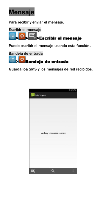MensajePara recibir y enviar el mensaje.Escribir el mensaje> > >Escribir el mensajePuede escribir el mensaje usando esta funci&oacute;n。Bandeja de entrada> Bandeja de entradaGuarda loa SMS y los mensajes de red recibidos.
