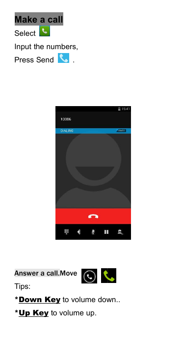 Make a callSelectInput the numbers,Press Send .Answer a call.MoveTips:*Down Key to volume down..*Up Key to volume up.