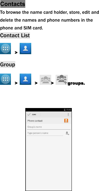 ContactsTo browse the name card holder, store, edit anddelete the names and phone numbers in thephone and SIM card.Contact List>Group> > > groups.