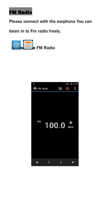 FM RadioPlease connect with the earphone You canlisten in to Fm radio freely.> > FM Radio