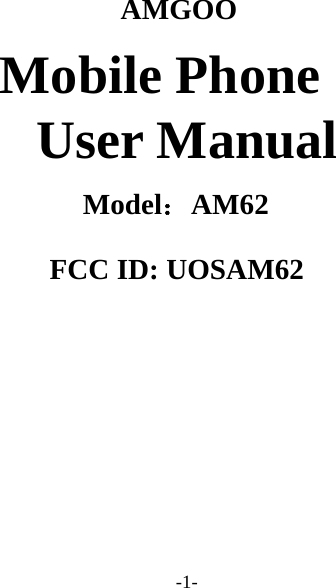-1-   AMGOO Mobile Phone User Manual    Model：AM62        FCC ID: UOSAM62