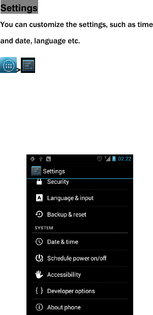 Settings You can customize the settings, such as time and date, language etc. >                 