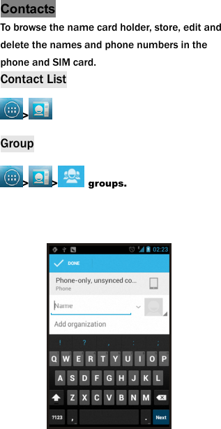 Contacts To browse the name card holder, store, edit and delete the names and phone numbers in the phone and SIM card.   Contact List >  Group > >  groups.            