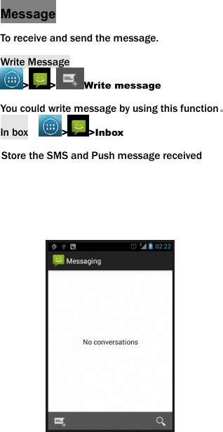 Message To receive and send the message. Write Message > > Write message You could write message by using this function。 In box    >>Inbox Store the SMS and Push message received          