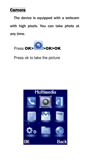 Camera The device is equipped with a webcam with  high  pixels.  You  can  take  photo  at any time. Press OK> >OK>OK Press ok to take the picture             
