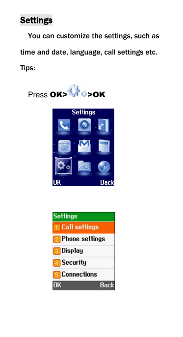 Settings You can customize the settings, such as time and date, language, call settings etc. Tips: Press OK> >OK                   