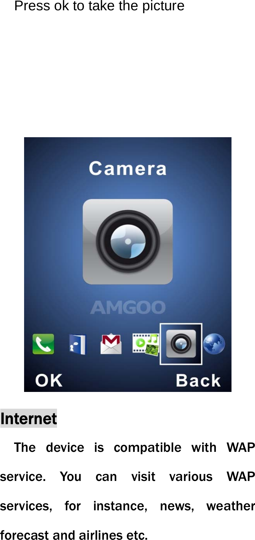 Press ok to take the picture   Internet The device is compatible with WAP service. You can visit various WAP services, for instance, news, weather forecast and airlines etc. 