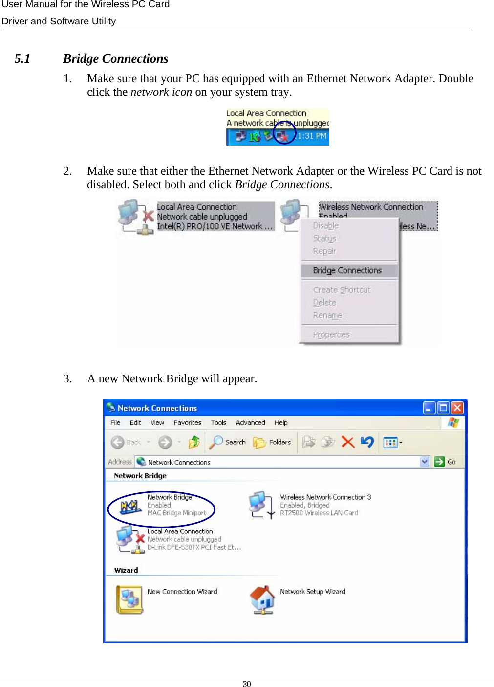 User Manual for the Wireless PC Card Driver and Software Utility  30   5.1         Bridge Connections 1. Make sure that your PC has equipped with an Ethernet Network Adapter. Double click the network icon on your system tray.    2. Make sure that either the Ethernet Network Adapter or the Wireless PC Card is not disabled. Select both and click Bridge Connections.   3. A new Network Bridge will appear.               