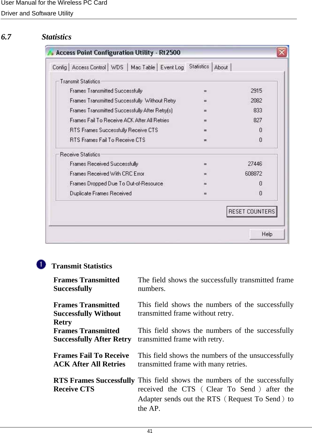 User Manual for the Wireless PC Card Driver and Software Utility   41    6.7               Statistics   Transmit Statistics    Frames Transmitted Successfully  The field shows the successfully transmitted frame numbers.  Frames Transmitted Successfully Without Retry This field shows the numbers of the successfully transmitted frame without retry.  Frames Transmitted Successfully After Retry This field shows the numbers of the successfully transmitted frame with retry.  Frames Fail To Receive ACK After All Retries  This field shows the numbers of the unsuccessfully transmitted frame with many retries.   RTS Frames Successfully Receive CTS  This field shows the numbers of the successfully received the CTS （Clear To Send ）after the Adapter sends out the RTS（Request To Send）to the AP. 