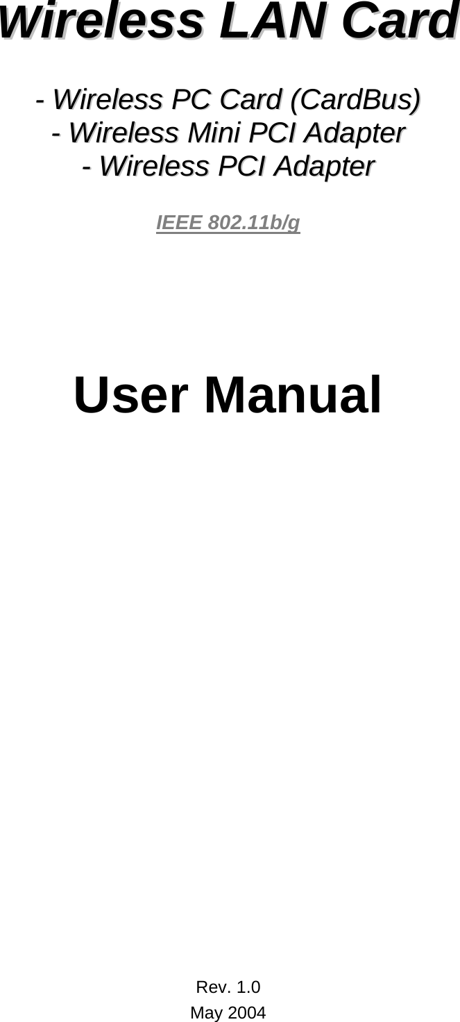      WWiirreelleessss  LLAANN  CCaarrdd    --  WWiirreelleessss  PPCC  CCaarrdd  ((CCaarrddBBuuss))  --  WWiirreelleessss  MMiinnii  PPCCII  AAddaapptteerr  --  WWiirreelleessss  PPCCII  AAddaapptteerr   IEEE 802.11b/g      User Manual                      Rev. 1.0 May 2004 