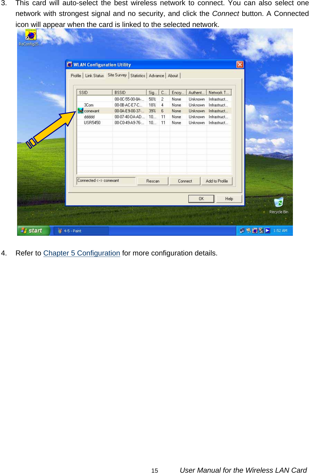                                                                                                                                                15      User Manual for the Wireless LAN Card 3.  This card will auto-select the best wireless network to connect. You can also select one network with strongest signal and no security, and click the Connect button. A Connected icon will appear when the card is linked to the selected network.   4. Refer to Chapter 5 Configuration for more configuration details.                    