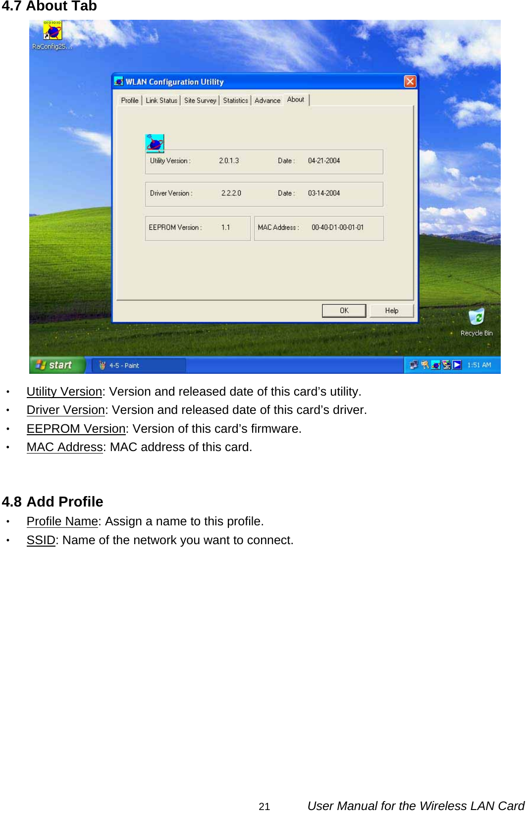                                                                                                                                                21      User Manual for the Wireless LAN Card 4.7 About Tab  ‧ Utility Version: Version and released date of this card’s utility. ‧ Driver Version: Version and released date of this card’s driver. ‧ EEPROM Version: Version of this card’s firmware. ‧ MAC Address: MAC address of this card.   4.8 Add Profile ‧ Profile Name: Assign a name to this profile. ‧ SSID: Name of the network you want to connect.  