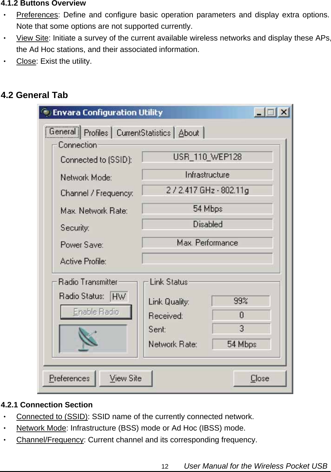                                                                                                                                                12        User Manual for the Wireless Pocket USB  4.1.2 Buttons Overview ‧ Preferences: Define and configure basic operation parameters and display extra options. Note that some options are not supported currently. ‧ View Site: Initiate a survey of the current available wireless networks and display these APs, the Ad Hoc stations, and their associated information. ‧ Close: Exist the utility.   4.2 General Tab  4.2.1 Connection Section ‧ Connected to (SSID): SSID name of the currently connected network. ‧ Network Mode: Infrastructure (BSS) mode or Ad Hoc (IBSS) mode. ‧ Channel/Frequency: Current channel and its corresponding frequency. 
