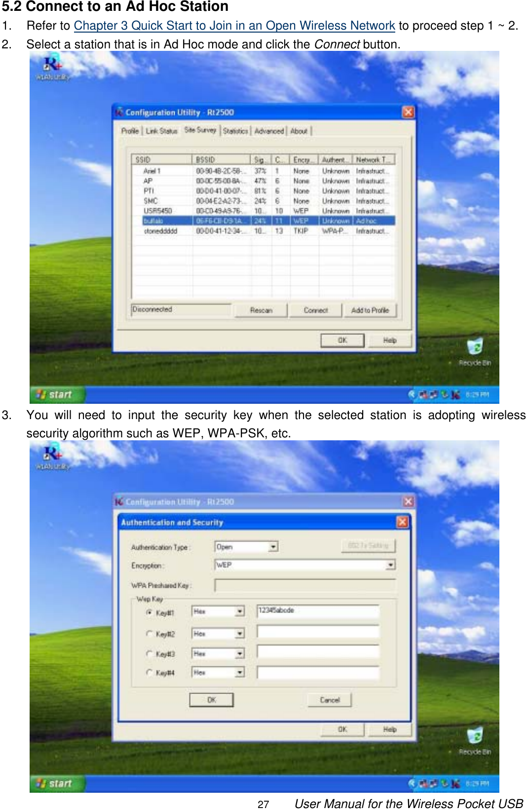                                                                                                                                                27        User Manual for the Wireless Pocket USB 5.2 Connect to an Ad Hoc Station 1. Refer to Chapter 3 Quick Start to Join in an Open Wireless Network to proceed step 1 ~ 2. 2.  Select a station that is in Ad Hoc mode and click the Connect button.  3.  You will need to input the security key when the selected station is adopting wireless security algorithm such as WEP, WPA-PSK, etc.  