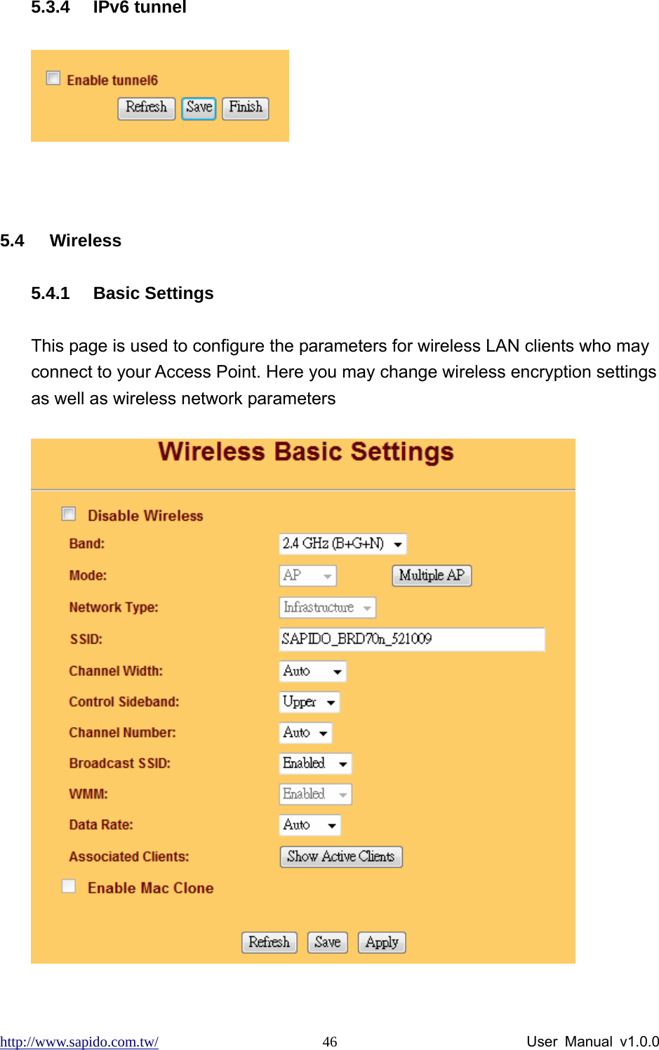 http://www.sapido.com.tw/                User Manual v1.0.0 465.3.4 IPv6 tunnel   5.4 Wireless 5.4.1 Basic Settings This page is used to configure the parameters for wireless LAN clients who may connect to your Access Point. Here you may change wireless encryption settings as well as wireless network parameters  