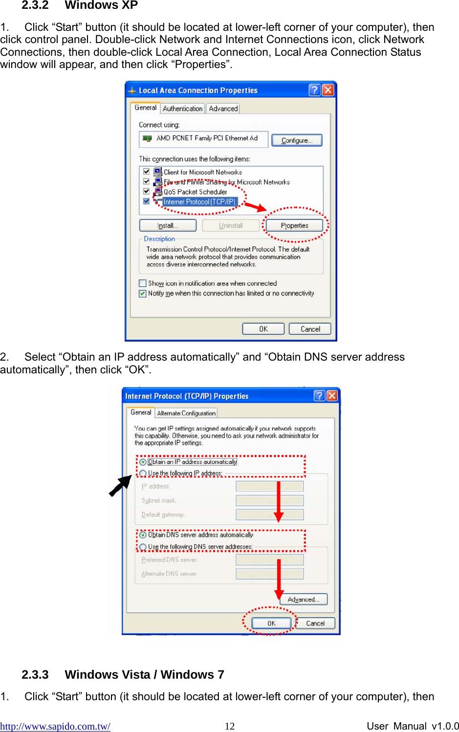 http://www.sapido.com.tw/                User Manual v1.0.0 122.3.2 Windows XP 1.  Click “Start” button (it should be located at lower-left corner of your computer), then click control panel. Double-click Network and Internet Connections icon, click Network Connections, then double-click Local Area Connection, Local Area Connection Status window will appear, and then click “Properties”.  2.  Select “Obtain an IP address automatically” and “Obtain DNS server address automatically”, then click “OK”.   2.3.3  Windows Vista / Windows 7 1.  Click “Start” button (it should be located at lower-left corner of your computer), then 