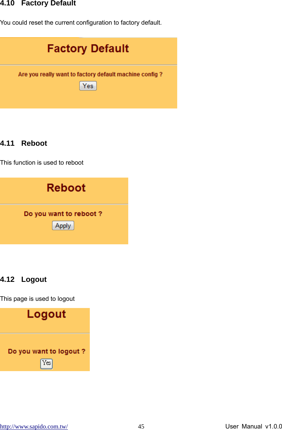 http://www.sapido.com.tw/                User Manual v1.0.0 45 4.10 Factory Default You could reset the current configuration to factory default.   4.11 Reboot This function is used to reboot   4.12 Logout This page is used to logout   