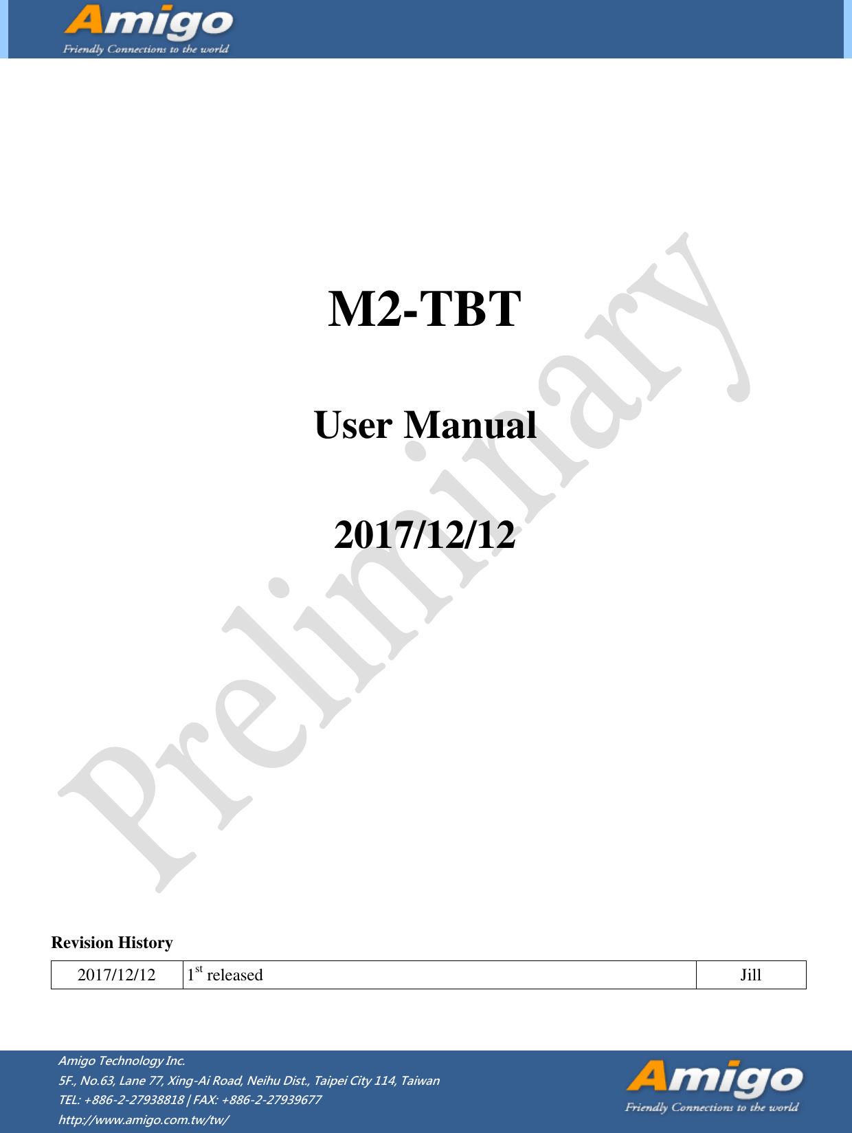         Amigo Technology Inc. 5F., No.63, Lane 77, Xing-Ai Road, Neihu Dist., Taipei City 114, Taiwan   TEL: +886-2-27938818 | FAX: +886-2-27939677 http://www.amigo.com.tw/tw/       M2-TBT  User Manual  2017/12/12              Revision History 2017/12/12 1st released Jill   
