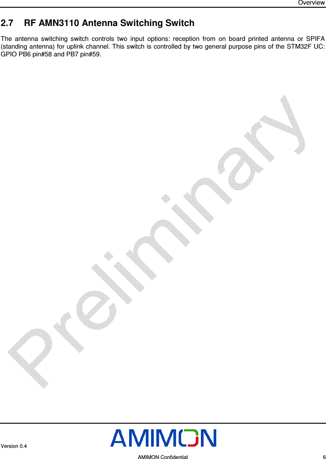 Overview Version 0.4        AMIMON Confidential    6 2.7  RF AMN3110 Antenna Switching Switch  The  antenna  switching  switch  controls  two  input  options:  reception  from  on  board  printed  antenna  or  SPIFA (standing antenna) for uplink channel. This switch is controlled by two general purpose pins of the STM32F UC: GPIO PB6 pin#58 and PB7 pin#59.   