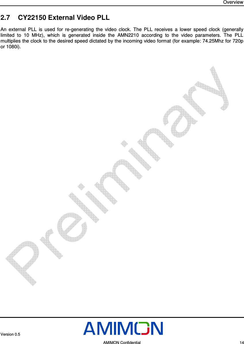 Overview Version 0.5     AMIMON Confidential    14 2.7  CY22150 External Video PLL An  external  PLL  is  used  for  re-generating  the  video  clock.  The  PLL  receives  a  lower  speed  clock  (generally limited  to  10  MHz),  which  is  generated  inside  the  AMN2210  according  to  the  video  parameters.  The  PLL multiplies the clock to the desired speed dictated by the incoming video format (for example: 74.25Mhz for 720p or 1080i).   